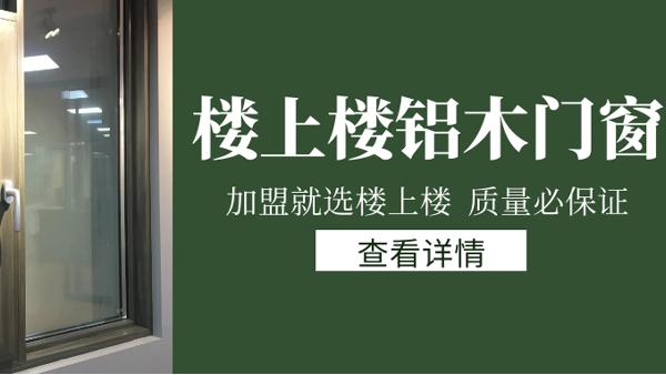 樓上樓門窗|打破傳統(tǒng)鋁木門窗，加盟商如何才能抓住行業(yè)的機(jī)遇？